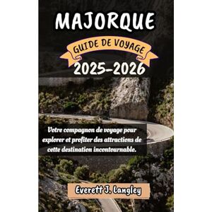 Langley, Everett J. MAJORQUE GUIDE DE VOYAGE 2025-2026: Votre compagnon de voyage pour explorer et profiter des attraits de cette destination incontournable. Langley, Everett J. MAJORQUE GUIDE DE VOYAGE 2025-2026: Votre compagnon de voyage pour explorer et profiter des attraits de cette destination incontournable.
