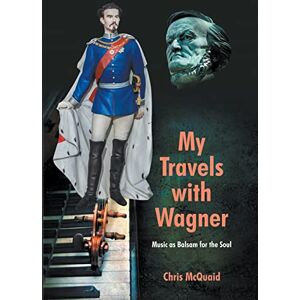 McQuaid, Chris My Travels with Wagner: Music As Balsam for the Soul McQuaid, Chris My Travels with Wagner: Music As Balsam for the Soul