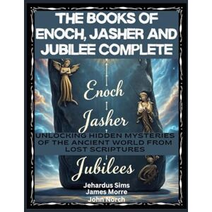 Sims, Jehardus The Books of Enoch, Jasher and Jubilee Complete: Unlocking Hidden Mysteries of the Ancient World From Lost Scriptures Sims, Jehardus The Books of Enoch, Jasher and Jubilee Complete: Unlocking Hidden Mysteries of the Ancient World From Lost Scriptures