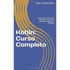 PINTO, OSIEL Kotlin: Curso Completo: Domine Kotlin do zero ao avançado e desenvolva aplicativos modernos e eficientes PINTO, OSIEL Kotlin: Curso Completo: Domine Kotlin do zero ao avançado e desenvolva aplicativos modernos e eficientes