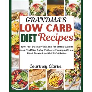Clarke, Courtney Grandma's Low Carb Diet Recipes: 100+ Fast & Flavorful Meals for Simple Weight Loss, Healthier Aging & Muscle Toning, with a 6-Week Plan to Live Well ... Old Recipes Collection For Healthy Living) Clarke, Courtney Grandma's Low Carb Diet Recipes: 100+ Fast & Flavorful Meals for Simple Weight Loss, Healthier Aging & Muscle Toning, with a 6-Week Plan to Live Well ... Old Recipes Collection For Healthy Living)