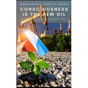 Santa Anna, Ammanuel Consciousness is the New Oil: A Revolutionary Guide to Consciousness Technology, Ecstatic Economics, and Building Regenerative Communities That Transform Work, Wealth, and Well-Being Santa Anna, Ammanuel Consciousness is the New Oil: A Revolutionary Guide to Consciousness Technology, Ecstatic Economics, and Building Regenerative Communities That Transform Work, Wealth, and Well-Being