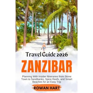 Hart, Rowan Zanzibar Travel Guide 2026: Planning With Insider Itineraries from Stone Town to Sandbanks, Spice Reefs, and Smart Beaches for an Easy Trip Hart, Rowan Zanzibar Travel Guide 2026: Planning With Insider Itineraries from Stone Town to Sandbanks, Spice Reefs, and Smart Beaches for an Easy Trip