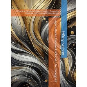 Iverson, Jeffrey D. Agriculture Unlocked Volume 1 (A through O): A Practical Glossary Making Farming Concepts Clear for Learners and Professionals Iverson, Jeffrey D. Agriculture Unlocked Volume 1 (A through O): A Practical Glossary Making Farming Concepts Clear for Learners and Professionals