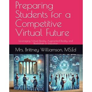 Williamson, Mrs. Brittney "Maven" Preparing Students for a Competitive Virtual Future: Leveraging Virtual Reality, Augmented Reality, and Blockchain in Education Williamson, Mrs. Brittney "Maven" Preparing Students for a Competitive Virtual Future: Leveraging Virtual Reality, Augmented Reality, and Blockchain in Education