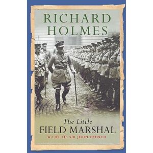 Holmes, Richard The Little Field Marshal: A Life of Sir John French (Cassell Military Paperbacks) Holmes, Richard The Little Field Marshal: A Life of Sir John French (Cassell Military Paperbacks)