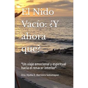 Barreiro, Dra. Nydia E. El Nido Vacío: ¿Y ahora que?: "Un viaje emocional y espiritual hacia el renacer interior Barreiro, Dra. Nydia E. El Nido Vacío: ¿Y ahora que?: "Un viaje emocional y espiritual hacia el renacer interior