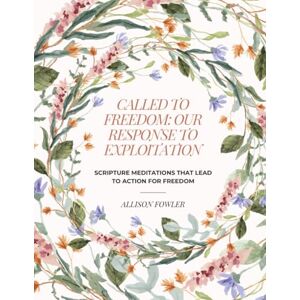 Fowler, Allison Called to Freedom: Our Response to Exploitation: Scripture Meditations that Lead to Action For Freedom Fowler, Allison Called to Freedom: Our Response to Exploitation: Scripture Meditations that Lead to Action For Freedom