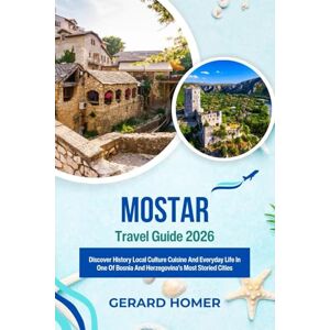 Homer, Gerard Mostar Travel Guide 2026: Discover History Local Culture Cuisine And Everyday Life In One Of Bosnia And Herzegovina’s Most Storied Cities (Journey Through the Globe) Homer, Gerard Mostar Travel Guide 2026: Discover History Local Culture Cuisine And Everyday Life In One Of Bosnia And Herzegovina’s Most Storied Cities (Journey Through the Globe)