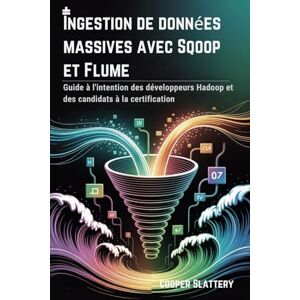 Slattery, Cooper Ingestion de données massives avec Sqoop et Flume: Guide à l'intention des développeurs Hadoop et des candidats à la certification Slattery, Cooper Ingestion de données massives avec Sqoop et Flume: Guide à l'intention des développeurs Hadoop et des candidats à la certification