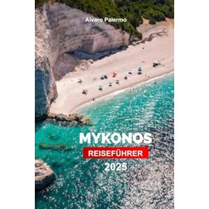 Palermo, Alvaro Mykonos Reiseführer 2025: Planen Sie Ihre Reise mit Profi-Tipps zu Griechenlands Insel Sehenswürdigkeiten, Outdoor-Abenteuer und Essen, die Sie unbedingt sehen müssen. Palermo, Alvaro Mykonos Reiseführer 2025: Planen Sie Ihre Reise mit Profi-Tipps zu Griechenlands Insel Sehenswürdigkeiten, Outdoor-Abenteuer und Essen, die Sie unbedingt sehen müssen.