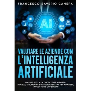 CANEPA, FRANCESCO SAVERIO VALUTARE LE AZIENDE CON L’INTELLIGENZA ARTIFICIALE: DAL PRE SEED ALLA QUOTAZIONE IN BORSA: MODELLI, STRUMENTI E STRATEGIE OPERATIVE PER MANAGER, INVESTITORI E CONSULENTI (Collana Executive AI) CANEPA, FRANCESCO SAVERIO VALUTARE LE AZIENDE CON L’INTELLIGENZA ARTIFICIALE: DAL PRE SEED ALLA QUOTAZIONE IN BORSA: MODELLI, STRUMENTI E STRATEGIE OPERATIVE PER MANAGER, INVESTITORI E CONSULENTI (Collana Executive AI)