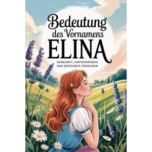 Heine, Thorsten Namensbuch für Elina: Herkunft, Hintergründe und berühmte Personen: Ein liebevoll gestaltetes Buch über Bedeutung, Geschichte und bekannte Namensträgerinnen des Vornamens Elina Heine, Thorsten Namensbuch für Elina: Herkunft, Hintergründe und berühmte Personen: Ein liebevoll gestaltetes Buch über Bedeutung, Geschichte und bekannte Namensträgerinnen des Vornamens Elina