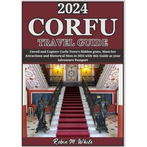 M. White, Robin CORFU TRAVEL GUIDE 2024: Unveiling Corfu Hidden gems: Exploring the Must-See Historical Sites and Lesser-known Attractions of the Town in 2024 (Robin M. White's Ultimate Travel and Tourist Guides) M. White, Robin CORFU TRAVEL GUIDE 2024: Unveiling Corfu Hidden gems: Exploring the Must-See Historical Sites and Lesser-known Attractions of the Town in 2024 (Robin M. White's Ultimate Travel and Tourist Guides)