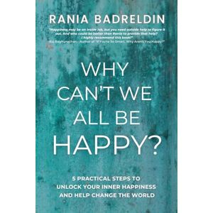 Badreldin, Rania Why Can't We All Be Happy?: 5 Practical Steps to Unlock Your Inner Happiness and Help Change The World Badreldin, Rania Why Can't We All Be Happy?: 5 Practical Steps to Unlock Your Inner Happiness and Help Change The World