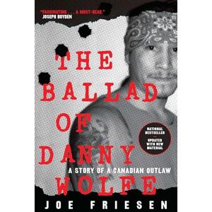 Friesen, Joe The Ballad of Danny Wolfe: A Story of a Canadian Outlaw: Life and Death in the Indian Posse Friesen, Joe The Ballad of Danny Wolfe: A Story of a Canadian Outlaw: Life and Death in the Indian Posse