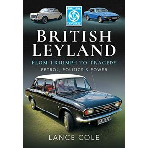 Cole, Lance British Leyland: From Triumph to Tragedy. Petrol, Politics and Power Cole, Lance British Leyland: From Triumph to Tragedy. Petrol, Politics and Power