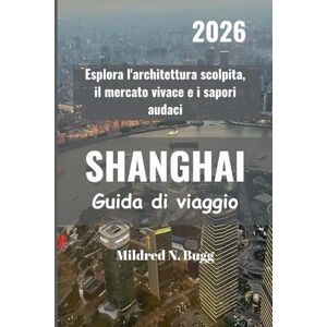 Bugg, Mildred N. SHANGHAI Guida di viaggio 2026: Esplora l'architettura scolpita, il mercato vivace e i sapori audaci Bugg, Mildred N. SHANGHAI Guida di viaggio 2026: Esplora l'architettura scolpita, il mercato vivace e i sapori audaci