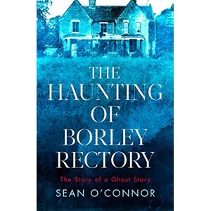 O'Connor, Sean The Haunting of Borley Rectory: The Story of a Ghost Story O'Connor, Sean The Haunting of Borley Rectory: The Story of a Ghost Story