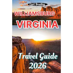 Bradley, Carl WILLIAMSBURG VIRGINIA TRAVEL GUIDE 2026 Bradley, Carl WILLIAMSBURG VIRGINIA TRAVEL GUIDE 2026