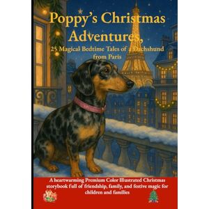 Paris, Poppy Poppy’s Christmas Adventures – 25 Magical Bedtime Tales of a Dachshund from Paris.: A heartwarming Premium Color Illustrated Christmas storybook full ... and festive magic for children and families. Paris, Poppy Poppy’s Christmas Adventures – 25 Magical Bedtime Tales of a Dachshund from Paris.: A heartwarming Premium Color Illustrated Christmas storybook full ... and festive magic for children and families.