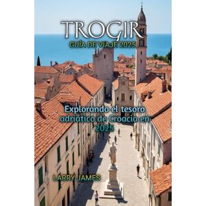 JAMES, LARRY TROGIR GUÍA DE VIAJE 2025 JAMES, LARRY TROGIR GUÍA DE VIAJE 2025