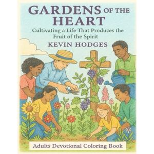 Hodges FL, Mr. Kevin A Gardens of the Heart Coloring Book: Cultivating a Life that Produces the Fruit of the Spirit Hodges FL, Mr. Kevin A Gardens of the Heart Coloring Book: Cultivating a Life that Produces the Fruit of the Spirit
