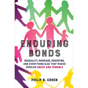 University of California Press Enduring Bonds: Inequality, Marriage, Parenting, and Everything Else That Makes Families Great and Terrible University of California Press Enduring Bonds: Inequality, Marriage, Parenting, and Everything Else That Makes Families Great and Terrible