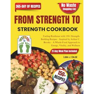 J. Chloe, Luna From Strength to Strength Cookbook: Fueling Resilience with 150+ Strength-Building Recipes – Inspired by Arthur C. Brooks – A Whole-Food Approach to Energy, Vitality, and Wellness J. Chloe, Luna From Strength to Strength Cookbook: Fueling Resilience with 150+ Strength-Building Recipes – Inspired by Arthur C. Brooks – A Whole-Food Approach to Energy, Vitality, and Wellness