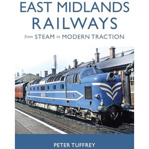 Tuffrey, Peter East Midlands Railways: From Steam to Modern Traction Tuffrey, Peter East Midlands Railways: From Steam to Modern Traction