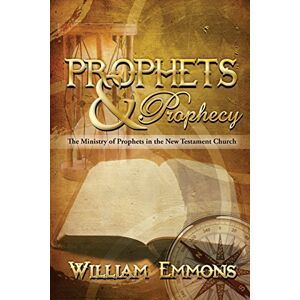 Emmons, William Prophets & Prophecy: The Ministry of Prophets in the New Testament Church Emmons, William Prophets & Prophecy: The Ministry of Prophets in the New Testament Church