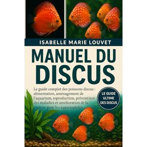 Louvet, Isabelle Marie MANUEL DU DISCUS: Le guide complet des poissons discus : alimentation, aménagement de l’aquarium, reproduction, prévention des maladies et amélioration de la couleur pour les aquariophiles. Louvet, Isabelle Marie MANUEL DU DISCUS: Le guide complet des poissons discus : alimentation, aménagement de l’aquarium, reproduction, prévention des maladies et amélioration de la couleur pour les aquariophiles.