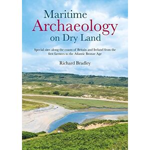 Bradley, Richard Maritime Archaeology on Dry Land: Special sites along the coasts of Britain and Ireland from the first farmers to the Atlantic Bronze Age Bradley, Richard Maritime Archaeology on Dry Land: Special sites along the coasts of Britain and Ireland from the first farmers to the Atlantic Bronze Age