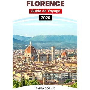 Sophie, Emma FLORENCE GUIDE DE VOYAGE 2026: Découvrez la beauté intemporelle, l'art, la cuisine, les joyaux cachés, les itinéraires de randonnée, la culture et des expériences inoubliables au cœur de la Toscane. Sophie, Emma FLORENCE GUIDE DE VOYAGE 2026: Découvrez la beauté intemporelle, l'art, la cuisine, les joyaux cachés, les itinéraires de randonnée, la culture et des expériences inoubliables au cœur de la Toscane.