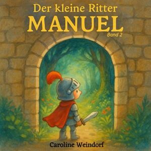 Weindorf, C. Der kleine Ritter Manuel (Bd.2): Ein warmherziges Vorlesebuch für Eltern, die ihrem Kind nicht nur eine Geschichte, sondern Werte wie Mut, Mitgefühl ... verpackt in liebevoll erzählten Abenteuern. Weindorf, C. Der kleine Ritter Manuel (Bd.2): Ein warmherziges Vorlesebuch für Eltern, die ihrem Kind nicht nur eine Geschichte, sondern Werte wie Mut, Mitgefühl ... verpackt in liebevoll erzählten Abenteuern.
