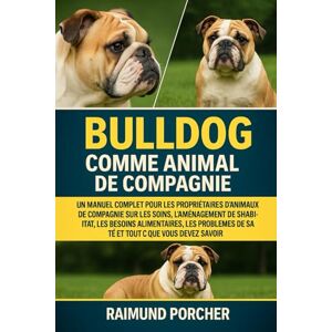 PORCHER, RAIMUND BULLDOG COMME ANIMAL DE COMPAGNIE: UN MANUEL COMPLET POUR LES PROPRIÉTAIRES D'ANIMAUX DE COMPAGNIE SUR LES SOINS, L'AMÉNAGEMENT DE L'HABITAT, LES ... ... de Santé Et Tout CE Que Vous Devez Savoir PORCHER, RAIMUND BULLDOG COMME ANIMAL DE COMPAGNIE: UN MANUEL COMPLET POUR LES PROPRIÉTAIRES D'ANIMAUX DE COMPAGNIE SUR LES SOINS, L'AMÉNAGEMENT DE L'HABITAT, LES ... ... de Santé Et Tout CE Que Vous Devez Savoir