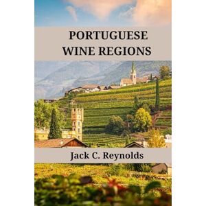 Reynolds, Jack C. Portuguese Wine Regions: An expert's guide to Portuguese wine regions, history, origins, and flavors (Wine Regions of the World) Reynolds, Jack C. Portuguese Wine Regions: An expert's guide to Portuguese wine regions, history, origins, and flavors (Wine Regions of the World)