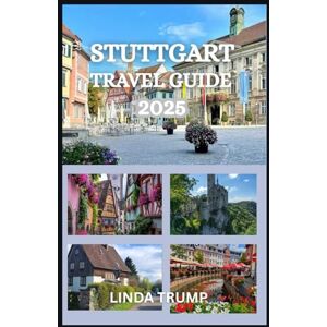TRUMP, LINDA STUTTGART TRAVEL GUIDE 2025: "Discover the Hidden Gems, Accommodation, and Budget Tips of the Cradle of the Automobile. TRUMP, LINDA STUTTGART TRAVEL GUIDE 2025: "Discover the Hidden Gems, Accommodation, and Budget Tips of the Cradle of the Automobile.