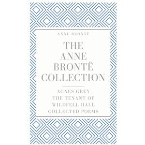 Brontë, Anne The Anne Brontë Collection: Agnes Grey, The Tenant of Wildfell Hall, Collected Poems Brontë, Anne The Anne Brontë Collection: Agnes Grey, The Tenant of Wildfell Hall, Collected Poems