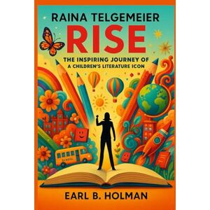 Holman, Earl B. Raina Telgemeier Rise: The Inspiring Journey of a Children's Literature Icon Holman, Earl B. Raina Telgemeier Rise: The Inspiring Journey of a Children's Literature Icon