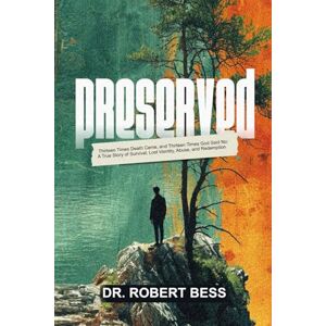 Bess, Dr. Robert PRESERVED: Thirteen Times Death Came, and Thirteen Times God Said No: A True Story of Survival, Lost Identity, Abuse, and Redemption Bess, Dr. Robert PRESERVED: Thirteen Times Death Came, and Thirteen Times God Said No: A True Story of Survival, Lost Identity, Abuse, and Redemption