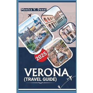 DENNI, MONICA V. VERONA TRAVEL GUIDE 2025: Local Experiences,Historic Charm Seasonal Events, and Planning Insights for First-Time and Returning Visitors DENNI, MONICA V. VERONA TRAVEL GUIDE 2025: Local Experiences,Historic Charm Seasonal Events, and Planning Insights for First-Time and Returning Visitors