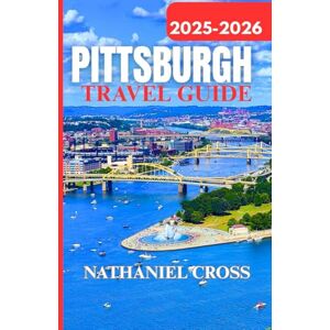 Cross PITTSBURGH TRAVEL GUIDE 2025-2026: Plan, Explore, and Experience Pittsburgh Like a Local: Detailed 2025–2026 Tips, Maps, and Itineraries Cross PITTSBURGH TRAVEL GUIDE 2025-2026: Plan, Explore, and Experience Pittsburgh Like a Local: Detailed 2025–2026 Tips, Maps, and Itineraries