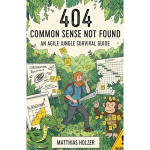 Holzer, Matthias Error 404: Common Sense Not Found: An Agile Jungle Survival Guide Holzer, Matthias Error 404: Common Sense Not Found: An Agile Jungle Survival Guide