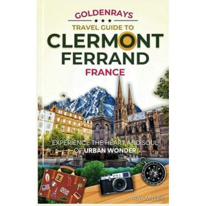 Miller, Ray GoldenRays Travel Guide to Clermont-Ferrand, France: Experience the Heart and Soul of Urban Wonder (GoldenRays Travel Guides) Miller, Ray GoldenRays Travel Guide to Clermont-Ferrand, France: Experience the Heart and Soul of Urban Wonder (GoldenRays Travel Guides)