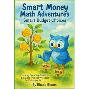 Bloom, Rhada Smart Money Math Adventures Smart Budget Choices: Everyday Spending Scenarios & Guided Thinking Workbook for Kids Ages 7–11 Bloom, Rhada Smart Money Math Adventures Smart Budget Choices: Everyday Spending Scenarios & Guided Thinking Workbook for Kids Ages 7–11