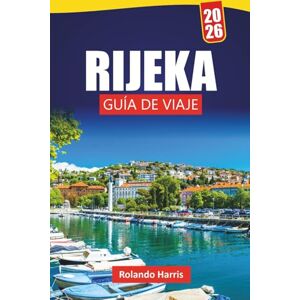 Harris, Rolando RIJEKA GUÍA DE VIAJE 2026: Descubre monumentos costeros, joyas ocultas, gastronomía local y lugares culturales en la ciudad portuaria de Croacia Harris, Rolando RIJEKA GUÍA DE VIAJE 2026: Descubre monumentos costeros, joyas ocultas, gastronomía local y lugares culturales en la ciudad portuaria de Croacia