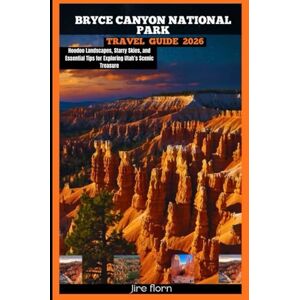 Florn, Jire BRYCE CANYON NATIONAL PARK TRAVEL GUIDE 2026: Hoodoo Landscapes, Starry Skies, and Essential Tips for Exploring Utah’s Scenic Treasure (Hiking and National Parks Travel guide) Florn, Jire BRYCE CANYON NATIONAL PARK TRAVEL GUIDE 2026: Hoodoo Landscapes, Starry Skies, and Essential Tips for Exploring Utah’s Scenic Treasure (Hiking and National Parks Travel guide)