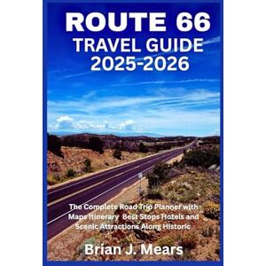 Mears, Brian J. ROUTE 66 TRAVEL GUIDE 2025-2026: The Complete Road Trip Planner with Maps Itinerary Best Stops Hotels and Scenic Attractions Along Historic Mears, Brian J. ROUTE 66 TRAVEL GUIDE 2025-2026: The Complete Road Trip Planner with Maps Itinerary Best Stops Hotels and Scenic Attractions Along Historic