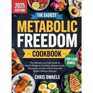 Chris Dwaels The Easiest Metabolic Freedom Cookbook: The Ultimate Low-Carb Guide to Unlock Metabolic Flexibility, Reverse Insulin Resistance, and Burn Fat for Fuel with Simple, Delicious Recipes Chris Dwaels The Easiest Metabolic Freedom Cookbook: The Ultimate Low-Carb Guide to Unlock Metabolic Flexibility, Reverse Insulin Resistance, and Burn Fat for Fuel with Simple, Delicious Recipes